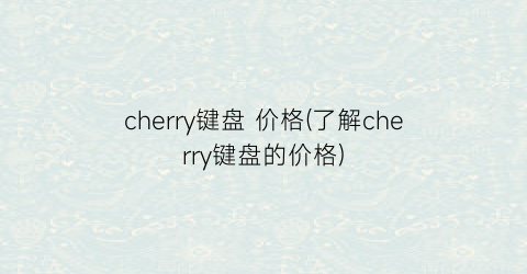 cherry键盘 价格(了解cherry键盘的价格)